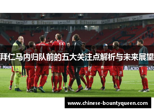 拜仁马内归队前的五大关注点解析与未来展望 拜仁马内归队前的五大关注点解析与未来展望