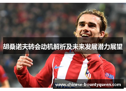 胡桑诺夫转会动机解析及未来发展潜力展望 胡桑诺夫转会动机解析及未来发展潜力展望