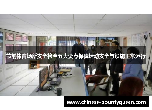 节前体育场所安全检查五大要点保障运动安全与设施正常运行 节前体育场所安全检查五大要点保障运动安全与设施正常运行