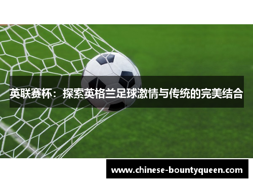 英联赛杯:探索英格兰足球激情与传统的完美结合 英联赛杯:探索英格兰足球激情与传统的完美结合