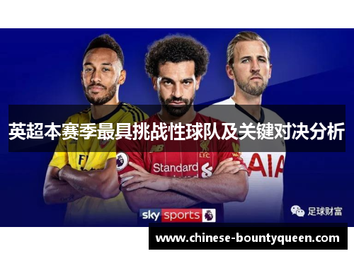 英超本赛季最具挑战性球队及关键对决分析 英超本赛季最具挑战性球队及关键对决分析