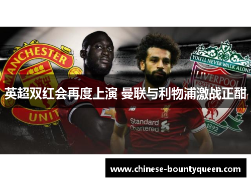 英超双红会再度上演 曼联与利物浦激战正酣 英超双红会再度上演 曼联与利物浦激战正酣