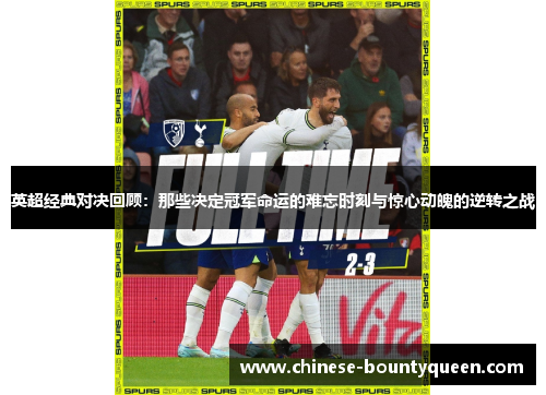 英超经典对决回顾:那些决定冠军命运的难忘时刻与惊心动魄的逆转之战 英超经典对决回顾:那些决定冠军命运的难忘时刻与惊心动魄的逆转之战