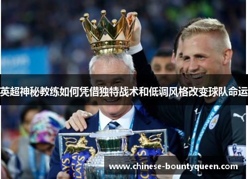 英超神秘教练如何凭借独特战术和低调风格改变球队命运