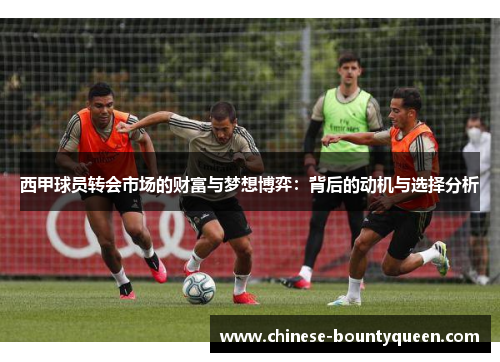 西甲球员转会市场的财富与梦想博弈：背后的动机与选择分析
