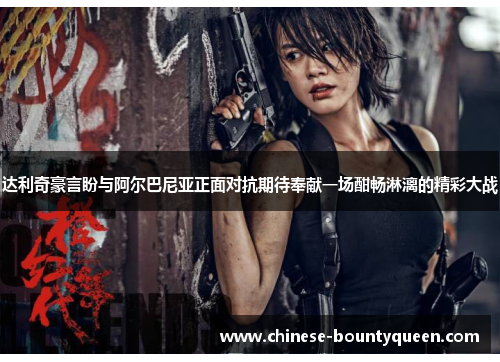 达利奇豪言盼与阿尔巴尼亚正面对抗期待奉献一场酣畅淋漓的精彩大战