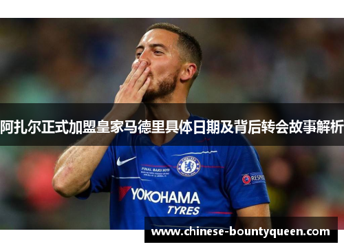 阿扎尔正式加盟皇家马德里具体日期及背后转会故事解析 阿扎尔正式加盟皇家马德里具体日期及背后转会故事解析