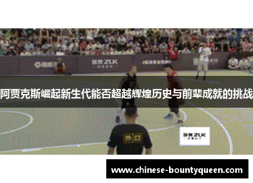 阿贾克斯崛起新生代能否超越辉煌历史与前辈成就的挑战 阿贾克斯崛起新生代能否超越辉煌历史与前辈成就的挑战