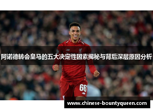 阿诺德转会皇马的五大决定性因素揭秘与背后深层原因分析 阿诺德转会皇马的五大决定性因素揭秘与背后深层原因分析