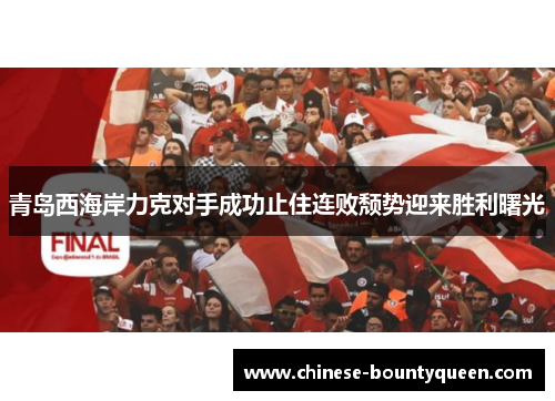 青岛西海岸力克对手成功止住连败颓势迎来胜利曙光 青岛西海岸力克对手成功止住连败颓势迎来胜利曙光