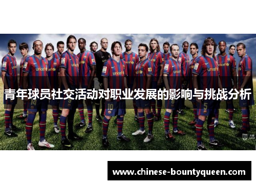 青年球员社交活动对职业发展的影响与挑战分析 青年球员社交活动对职业发展的影响与挑战分析
