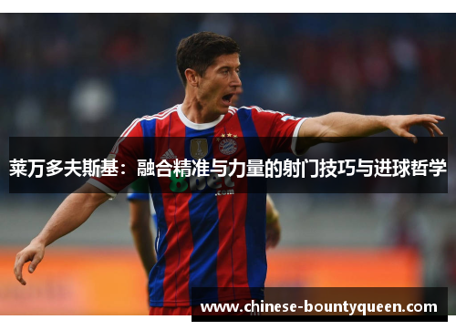 莱万多夫斯基：融合精准与力量的射门技巧与进球哲学