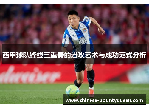 西甲球队锋线三重奏的进攻艺术与成功范式分析 西甲球队锋线三重奏的进攻艺术与成功范式分析