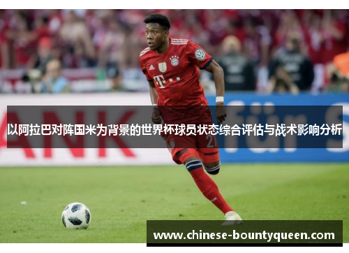 以阿拉巴对阵国米为背景的世界杯球员状态综合评估与战术影响分析 以阿拉巴对阵国米为背景的世界杯球员状态综合评估与战术影响分析