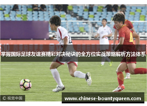 掌握国际足球友谊赛精彩对决秘诀的全方位实战策略解析方法体系 掌握国际足球友谊赛精彩对决秘诀的全方位实战策略解析方法体系