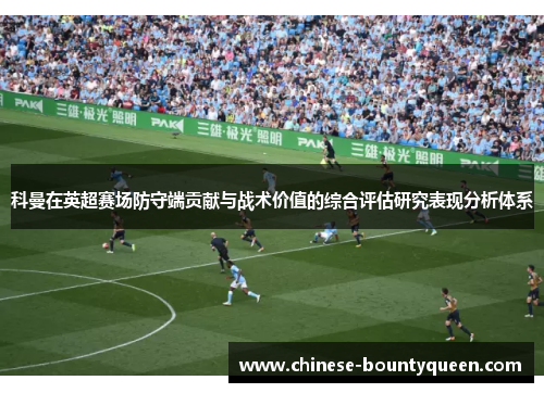 科曼在英超赛场防守端贡献与战术价值的综合评估研究表现分析体系 科曼在英超赛场防守端贡献与战术价值的综合评估研究表现分析体系