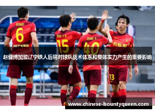 赵健博加盟辽宁铁人后将对球队战术体系和整体实力产生的重要影响 赵健博加盟辽宁铁人后将对球队战术体系和整体实力产生的重要影响