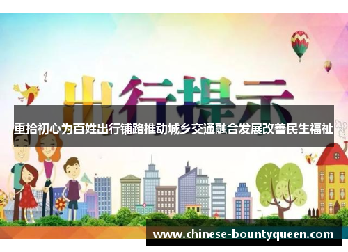 重拾初心为百姓出行铺路推动城乡交通融合发展改善民生福祉 重拾初心为百姓出行铺路推动城乡交通融合发展改善民生福祉