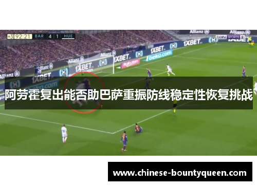 阿劳霍复出能否助巴萨重振防线稳定性恢复挑战 阿劳霍复出能否助巴萨重振防线稳定性恢复挑战