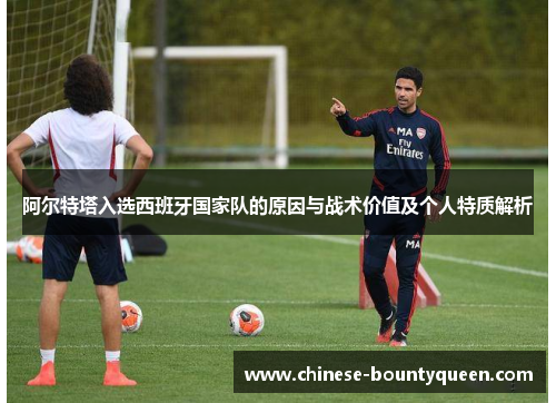 阿尔特塔入选西班牙国家队的原因与战术价值及个人特质解析