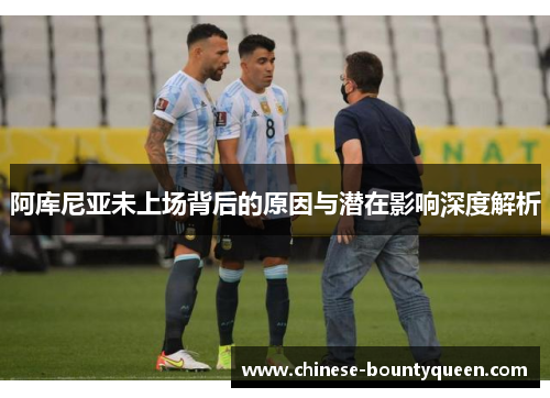 阿库尼亚未上场背后的原因与潜在影响深度解析