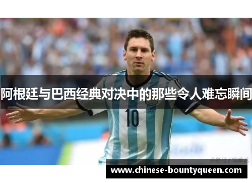 阿根廷与巴西经典对决中的那些令人难忘瞬间