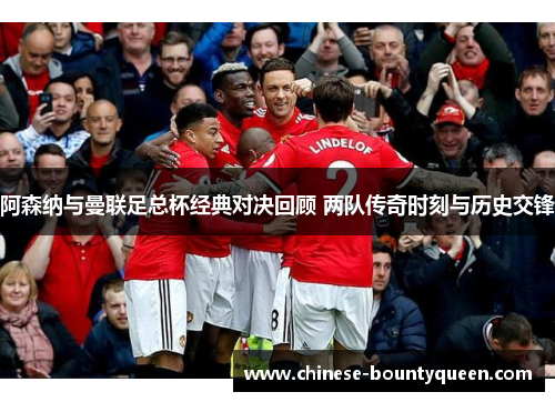 阿森纳与曼联足总杯经典对决回顾 两队传奇时刻与历史交锋 阿森纳与曼联足总杯经典对决回顾 两队传奇时刻与历史交锋
