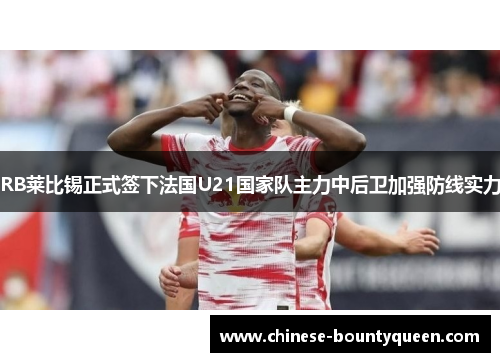 RB莱比锡正式签下法国U21国家队主力中后卫加强防线实力