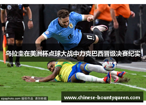 乌拉圭在美洲杯点球大战中力克巴西晋级决赛纪实 乌拉圭在美洲杯点球大战中力克巴西晋级决赛纪实