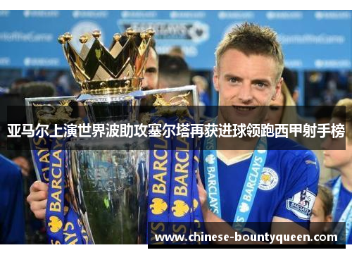 亚马尔上演世界波助攻塞尔塔再获进球领跑西甲射手榜 亚马尔上演世界波助攻塞尔塔再获进球领跑西甲射手榜