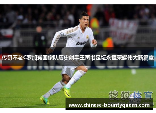 传奇不老C罗加冕国家队历史射手王再书足坛永恒荣耀伟大新篇章