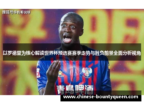 以罗德里为核心解读世界杯预选赛赛季走势与胜负前景全面分析视角