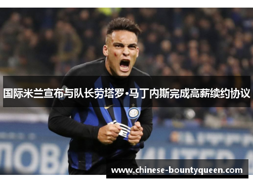 国际米兰宣布与队长劳塔罗·马丁内斯完成高薪续约协议