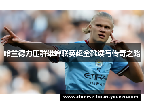 哈兰德力压群雄蝉联英超金靴续写传奇之路