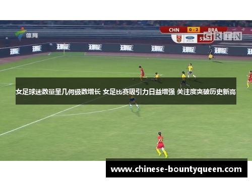 女足球迷数量呈几何级数增长 女足比赛吸引力日益增强 关注度突破历史新高