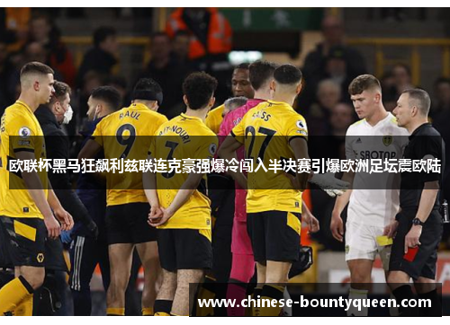 欧联杯黑马狂飙利兹联连克豪强爆冷闯入半决赛引爆欧洲足坛震欧陆