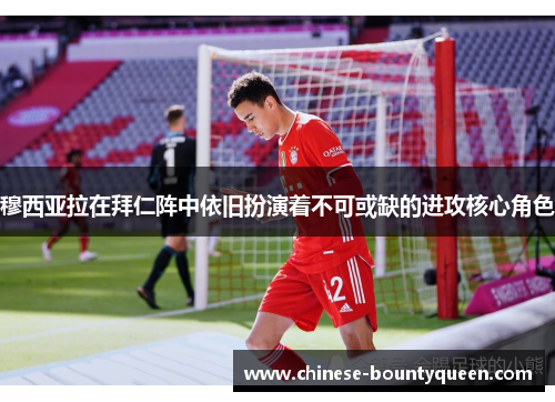 穆西亚拉在拜仁阵中依旧扮演着不可或缺的进攻核心角色