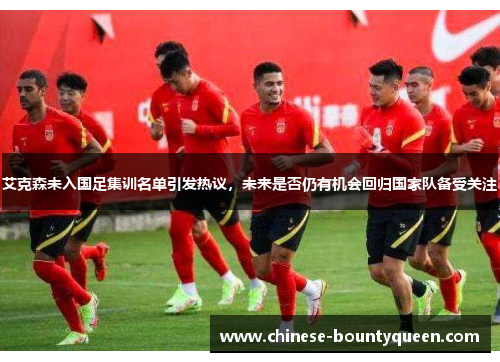 艾克森未入国足集训名单引发热议,未来是否仍有机会回归国家队备受关注 艾克森未入国足集训名单引发热议,未来是否仍有机会回归国家队备受关注
