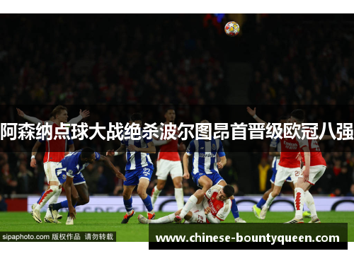 阿森纳点球大战绝杀波尔图昂首晋级欧冠八强 阿森纳点球大战绝杀波尔图昂首晋级欧冠八强