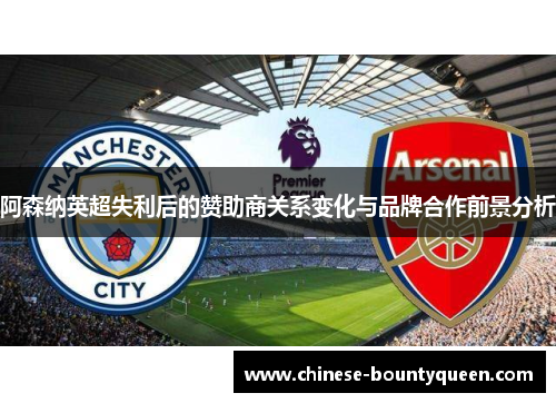 阿森纳英超失利后的赞助商关系变化与品牌合作前景分析 阿森纳英超失利后的赞助商关系变化与品牌合作前景分析