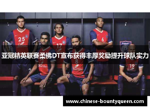 亚冠精英联赛柔佛DT宣布获得丰厚奖励提升球队实力